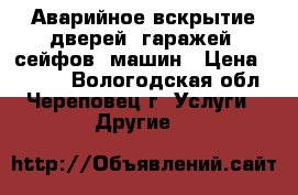 Аварийное вскрытие дверей, гаражей, сейфов, машин › Цена ­ 1 000 - Вологодская обл., Череповец г. Услуги » Другие   